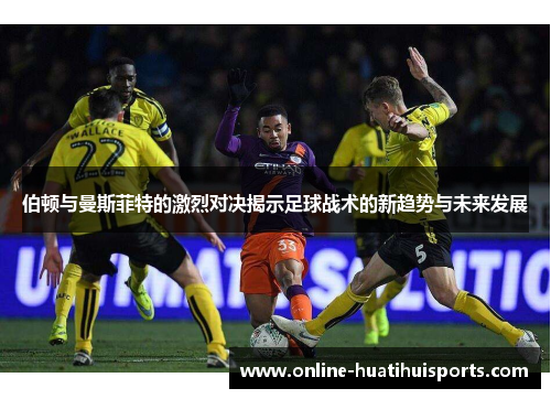 伯顿与曼斯菲特的激烈对决揭示足球战术的新趋势与未来发展