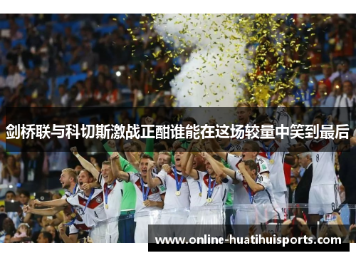 剑桥联与科切斯激战正酣谁能在这场较量中笑到最后