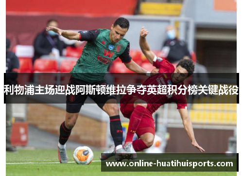 利物浦主场迎战阿斯顿维拉争夺英超积分榜关键战役