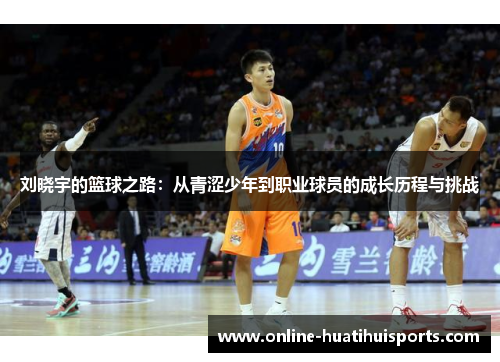 刘晓宇的篮球之路：从青涩少年到职业球员的成长历程与挑战