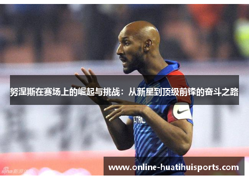 努涅斯在赛场上的崛起与挑战：从新星到顶级前锋的奋斗之路