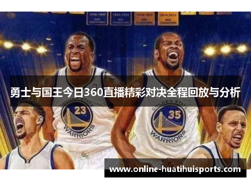 勇士与国王今日360直播精彩对决全程回放与分析
