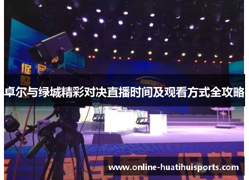 卓尔与绿城精彩对决直播时间及观看方式全攻略