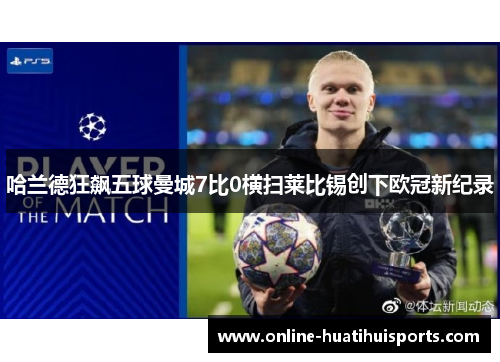 哈兰德狂飙五球曼城7比0横扫莱比锡创下欧冠新纪录