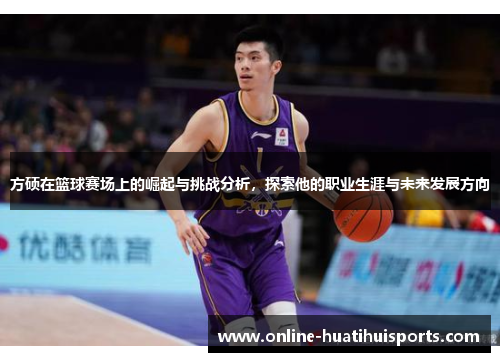 方硕在篮球赛场上的崛起与挑战分析，探索他的职业生涯与未来发展方向