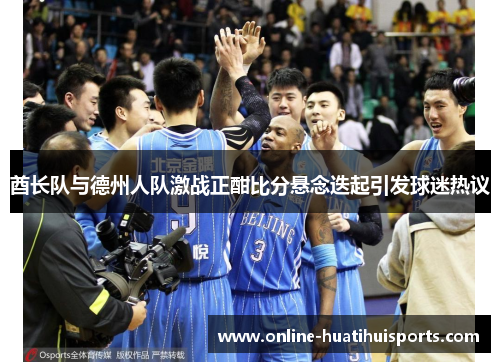 酋长队与德州人队激战正酣比分悬念迭起引发球迷热议