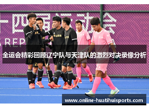全运会精彩回顾辽宁队与天津队的激烈对决录像分析