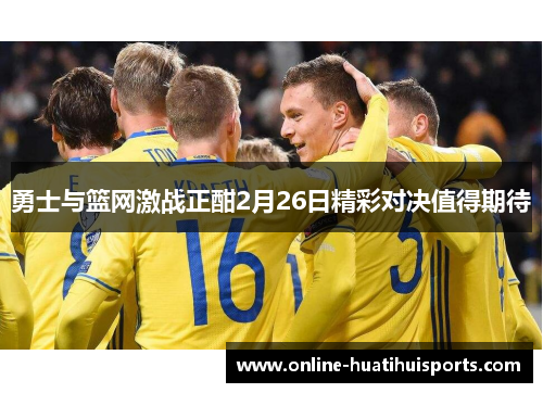 勇士与篮网激战正酣2月26日精彩对决值得期待