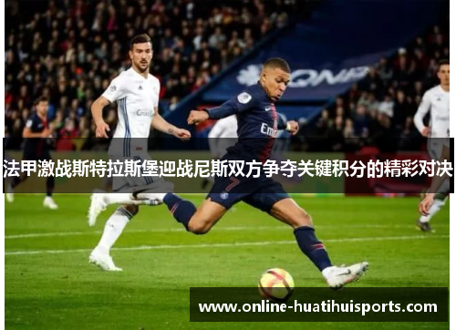 法甲激战斯特拉斯堡迎战尼斯双方争夺关键积分的精彩对决