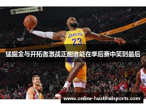 猛掘金与开拓者激战正酣谁能在季后赛中笑到最后