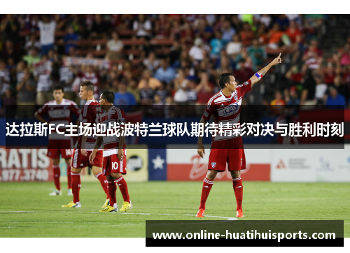 达拉斯FC主场迎战波特兰球队期待精彩对决与胜利时刻